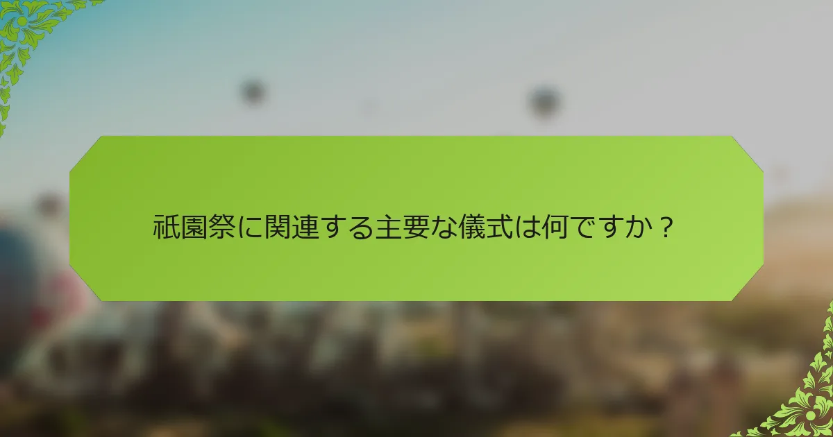 祇園祭に関連する主要な儀式は何ですか？