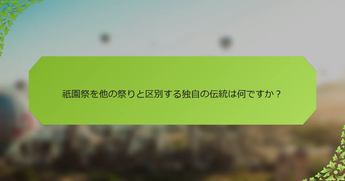 祇園祭を他の祭りと区別する独自の伝統は何ですか？