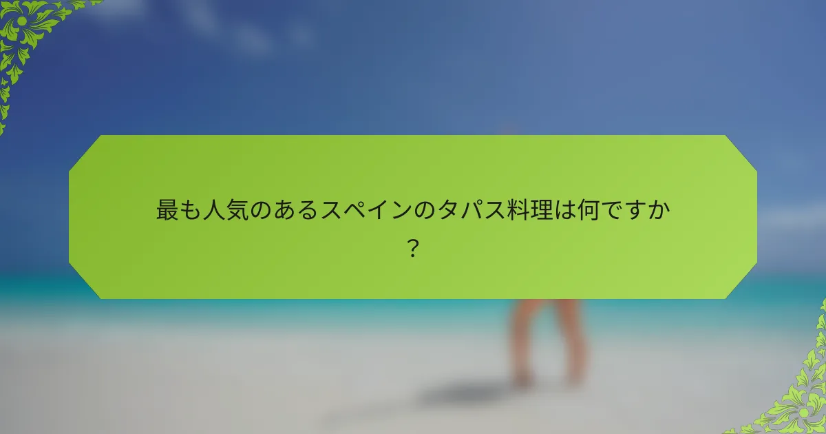最も人気のあるスペインのタパス料理は何ですか？